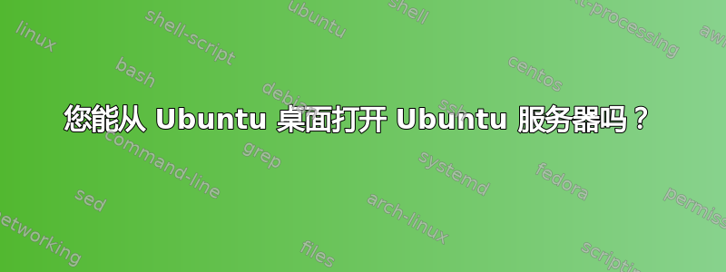 您能从 Ubuntu 桌面打开 Ubuntu 服务器吗？