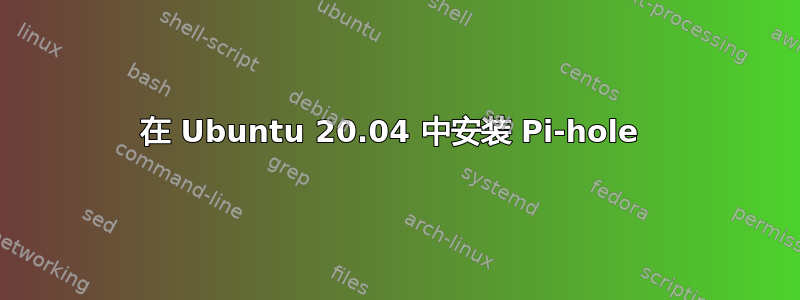 在 Ubuntu 20.04 中安装 Pi-hole 