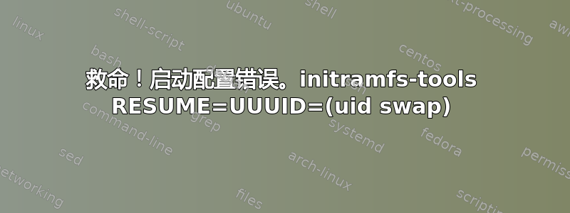 救命！启动配置错误。initramfs-tools RESUME=UUUID=(uid swap)