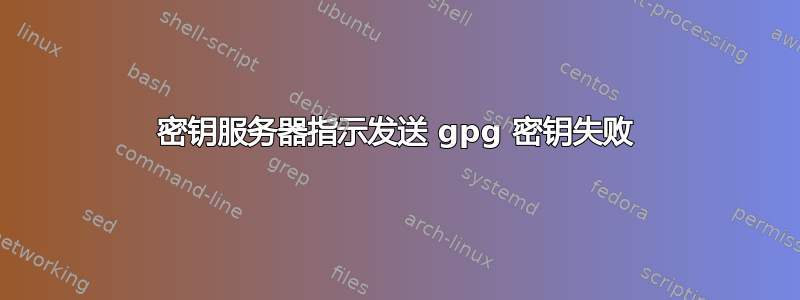 密钥服务器指示发送 gpg 密钥失败