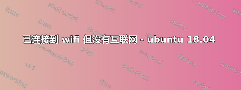 已连接到 wifi 但没有互联网 - ubuntu 18.04