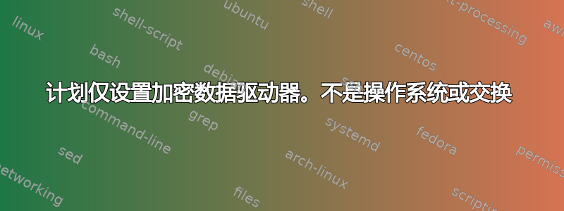 计划仅设置加密数据驱动器。不是操作系统或交换