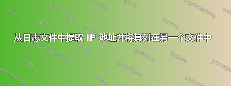 从日志文件中提取 IP 地址并将其列在另一个文件中 