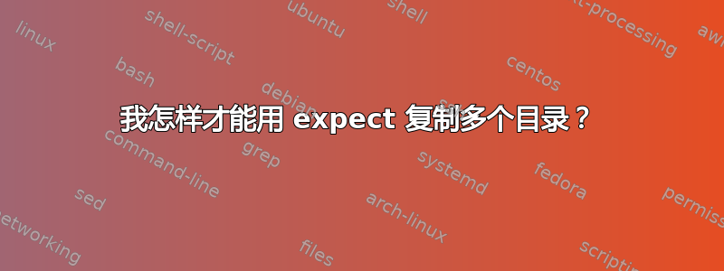 我怎样才能用 expect 复制多个目录？