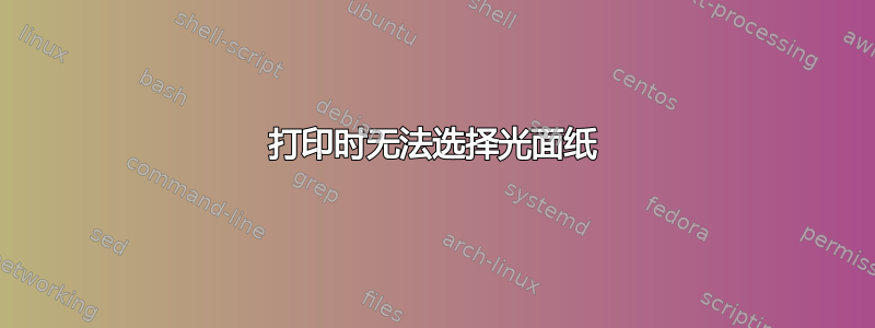 打印时无法选择光面纸