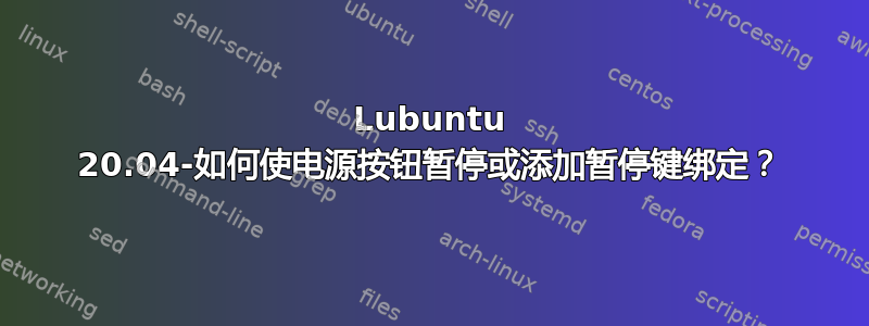 Lubuntu 20.04-如何使电源按钮暂停或添加暂停键绑定？