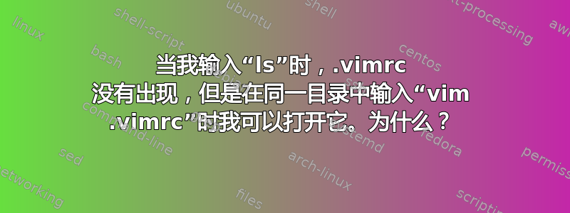 当我输入“ls”时，.vimrc 没有出现，但是在同一目录中输入“vim .vimrc”时我可以打开它。为什么？