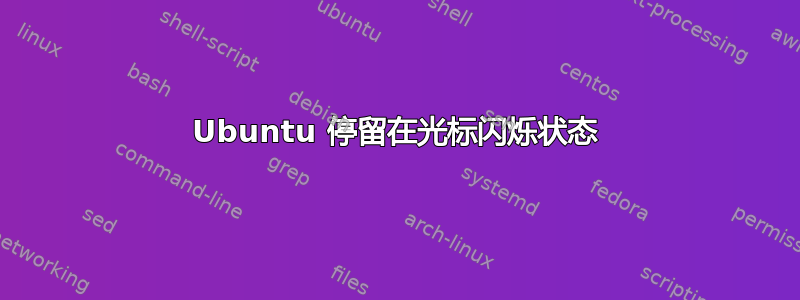 Ubuntu 停留在光标闪烁状态