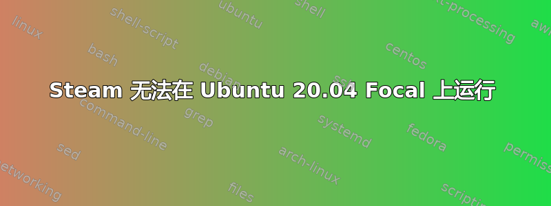 Steam 无法在 Ubuntu 20.04 Focal 上运行