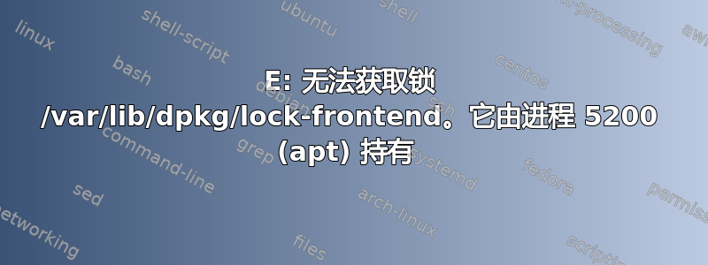 E: 无法获取锁 /var/lib/dpkg/lock-frontend。它由进程 5200 (apt) 持有 