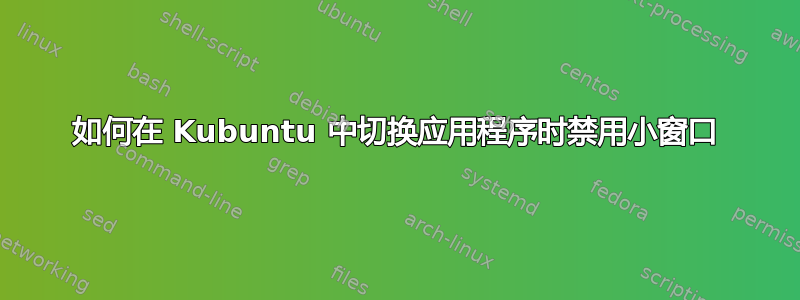 如何在 Kubuntu 中切换应用程序时禁用小窗口