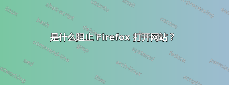 是什么阻止 Firefox 打开网站？