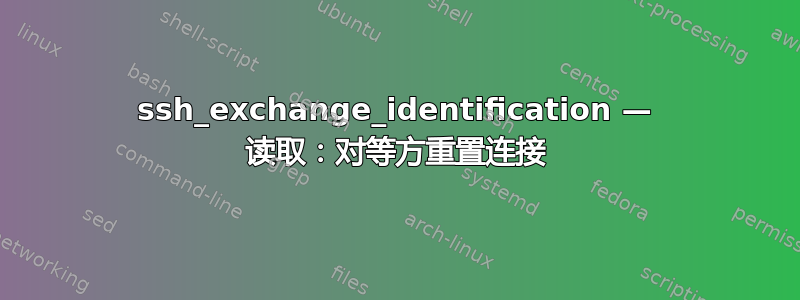 ssh_exchange_identification — 读取：对等方重置连接