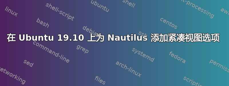 在 Ubuntu 19.10 上为 Nautilus 添加紧凑视图选项