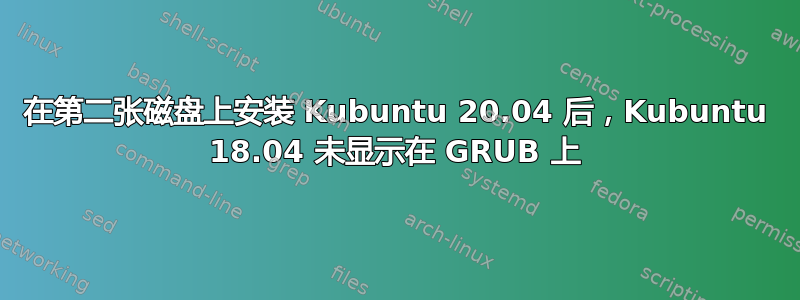 在第二张磁盘上安装 Kubuntu 20.04 后，Kubuntu 18.04 未显示在 GRUB 上