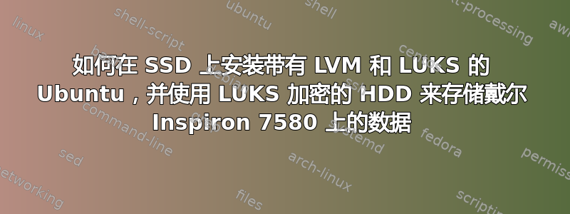 如何在 SSD 上安装带有 LVM 和 LUKS 的 Ubuntu，并使用 LUKS 加密的 HDD 来存储戴尔 Inspiron 7580 上的数据