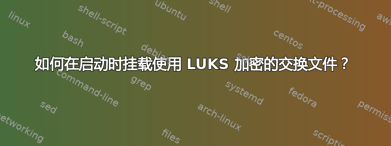 如何在启动时挂载使用 LUKS 加密的交换文件？