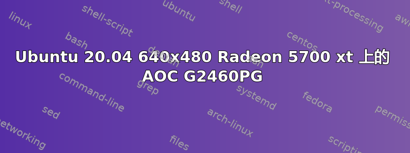 Ubuntu 20.04 640x480 Radeon 5700 xt 上的 AOC G2460PG