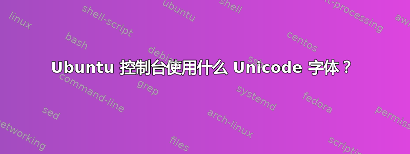 Ubuntu 控制台使用什么 Unicode 字体？
