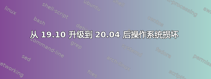 从 19.10 升级到 20.04 后操作系统损坏