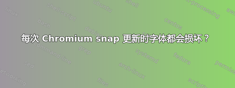 每次 Chromium snap 更新时字体都会损坏？