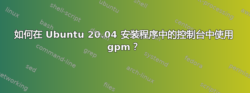 如何在 Ubuntu 20.04 安装程序中的控制台中使用 gpm？