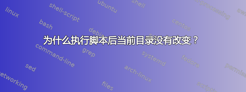 为什么执行脚本后当前目录没有改变？