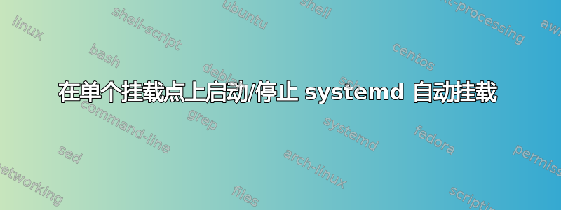 在单个挂载点上启动/停止 systemd 自动挂载