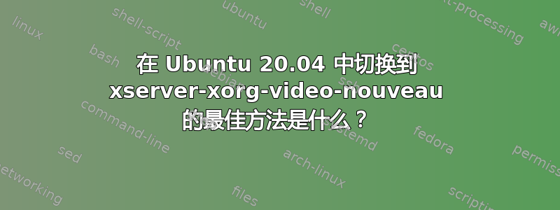 在 Ubuntu 20.04 中切换到 xserver-xorg-video-nouveau 的最佳方法是什么？