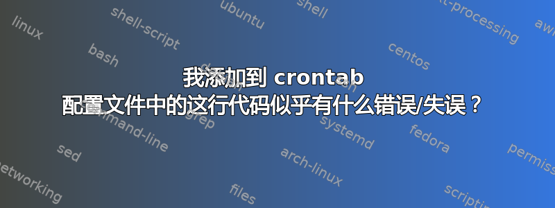 我添加到 crontab 配置文件中的这行代码似乎有什么错误/失误？