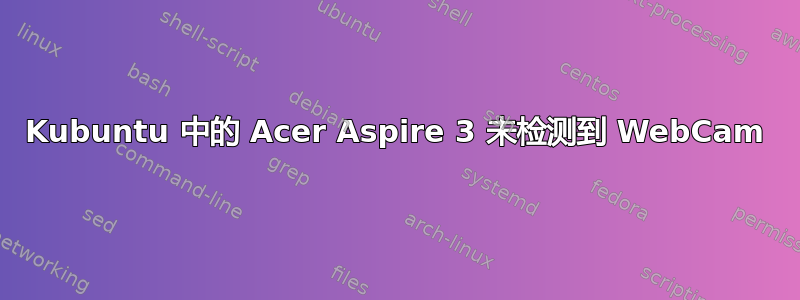 Kubuntu 中的 Acer Aspire 3 未检测到 WebCam