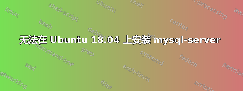 无法在 Ubuntu 18.04 上安装 mysql-server