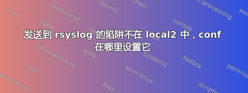 发送到 rsyslog 的陷阱不在 local2 中，conf 在哪里设置它