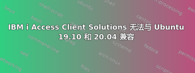 IBM i Access Client Solutions 无法与 Ubuntu 19.10 和 20.04 兼容