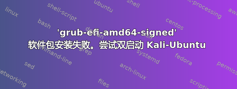 'grub-efi-amd64-signed' 软件包安装失败。尝试双启动 Kali-Ubuntu