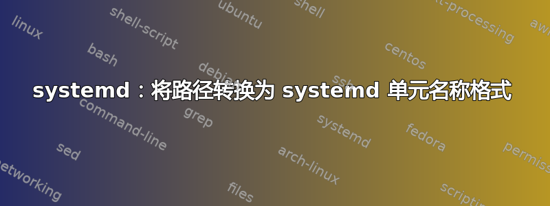 systemd：将路径转换为 ​​systemd 单元名称格式