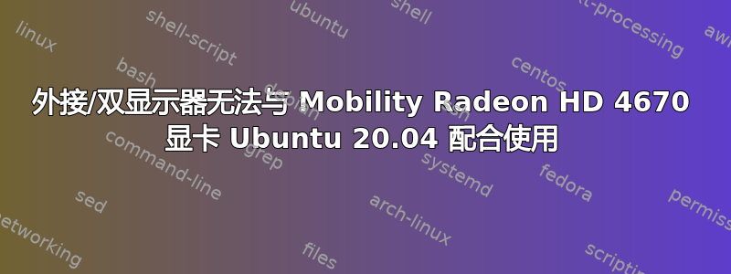 外接/双显示器无法与 Mobility Radeon HD 4670 显卡 Ubuntu 20.04 配合使用