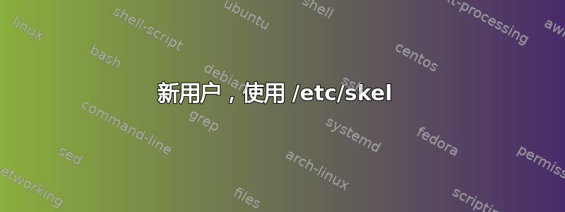 新用户，使用 /etc/skel 