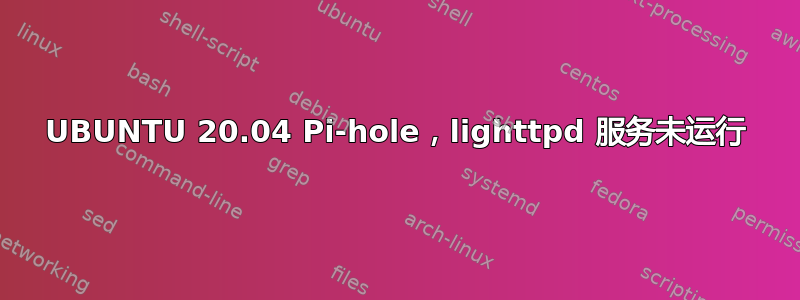 UBUNTU 20.04 Pi-hole，lighttpd 服务未运行