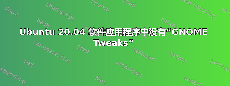 Ubuntu 20.04 软件应用程序中没有“GNOME Tweaks”