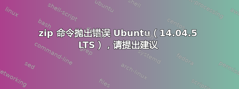 zip 命令抛出错误 Ubuntu（14.04.5 LTS），请提出建议