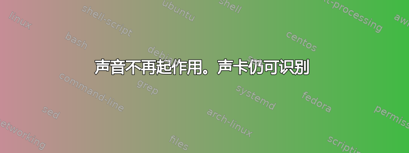 声音不再起作用。声卡仍可识别