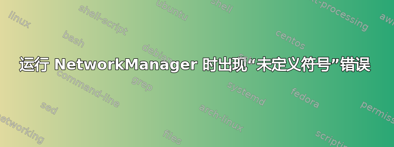 运行 NetworkManager 时出现“未定义符号”错误