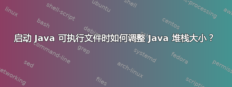 启动 Java 可执行文件时如何调整 Java 堆栈大小？