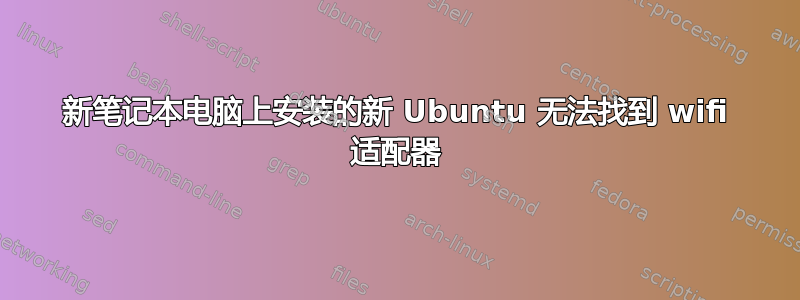 新笔记本电脑上安装的新 Ubuntu 无法找到 wifi 适配器