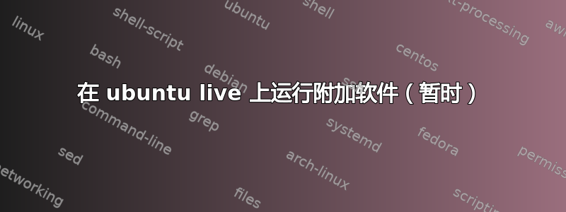 在 ubuntu live 上运行附加软件（暂时）