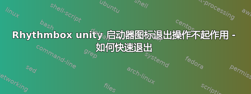 Rhythmbox unity 启动器图标退出操作不起作用 - 如何快速退出