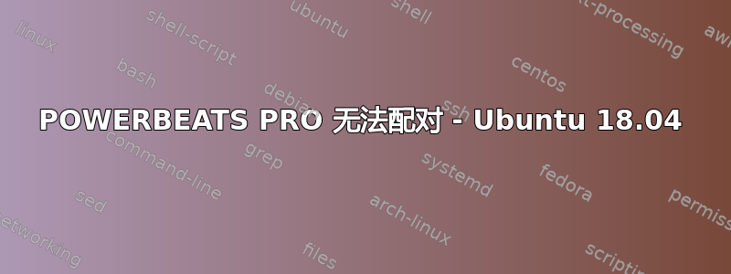 POWERBEATS PRO 无法配对 - Ubuntu 18.04