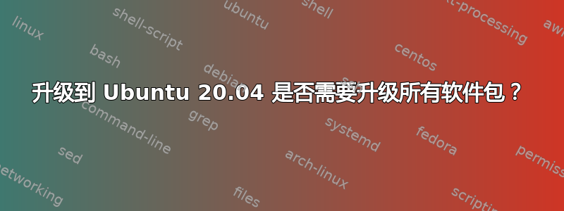 升级到 Ubuntu 20.04 是否需要升级所有软件包？