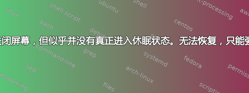 休眠会关闭屏幕，但似乎并没有真正进入休眠状态。无法恢复，只能强制关机